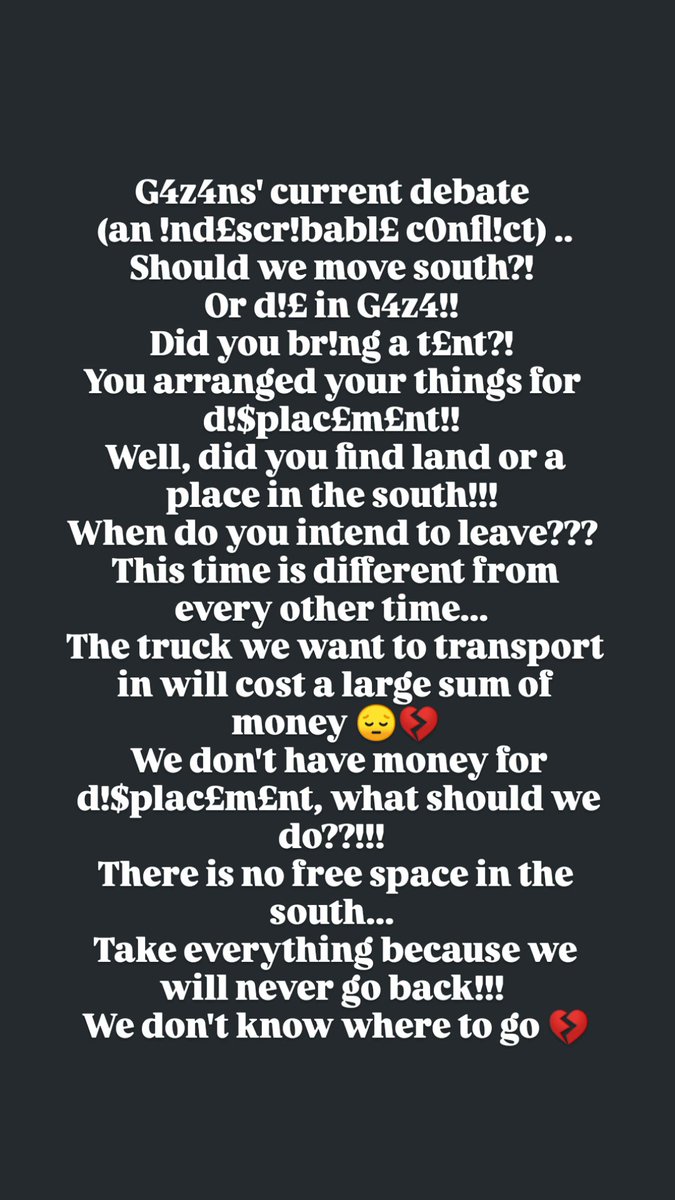 نقاش اهل غـ..ـ..ـزة حالياً (صـ..ـراع لا يوصف)
نطلع على الجنوب ؟! او نمـ.ـ..ـوت في غـ..ـ..ـزة !!
هادي المرة غير كل مرة ......
مش عارفين وين نروح 💔

ارجوكم سـ..ـاعـ..ـدونا ، نحن مازلنا بحاجتكم !!
Plz h£1p us , we still need you !!!
#VerifiedByRadioWatermelon 
#Gaza