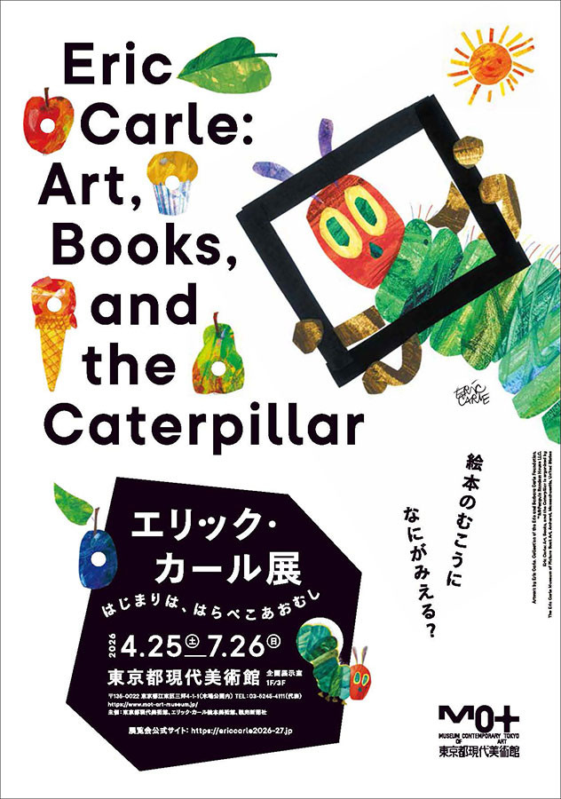 【来春開催】
『はらぺこあおむし』や『パパ、お月さまとって！』で知られている、絵本作家エリック・カール。
27冊の絵本の原画をはじめ、約180点を展示する「エリック・カール展　はじまりは、はらぺこあおむし」が東京都現代美術館で開催 
museum.or.jp/event/122583