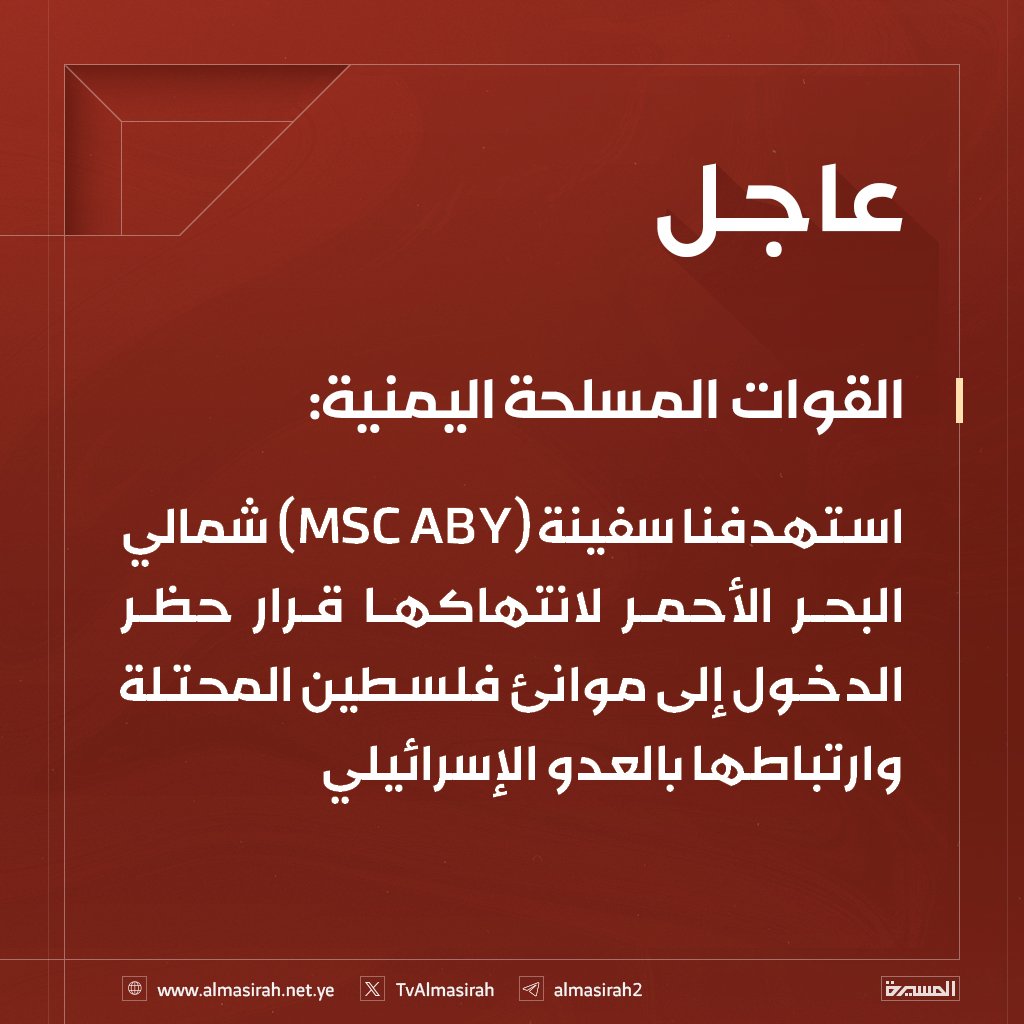 القوات المسلحة اليمنية: استهدفنا سفينة (MSC ABY) شمالي البحر الأحمر لانتهاكها قرار حظر الدخول إلى موانئ فلسطين المحتلة وارتباطها بالعدو الإسرائيلي.