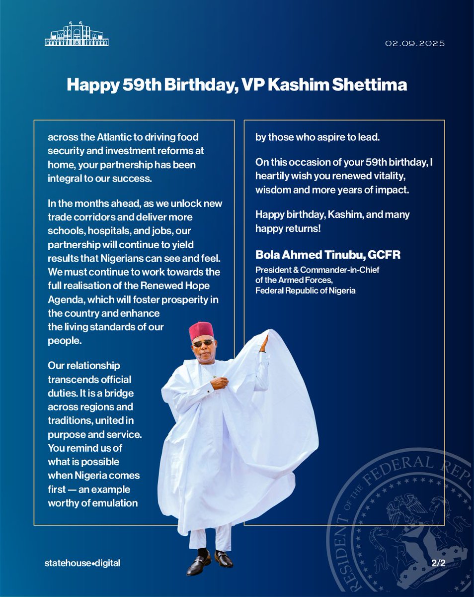 Bola Ahmed Tinubu (@officialabat) on Twitter photo Dear Kashim <a href="/officialSKSM/">Senator Kashim Shettima</a>
HAPPY 59TH BIRTHDAY
Today, September 2, 2025, presents another unique opportunity to celebrate you, my brother, co-traveller and Vice President, as you mark another birthday.
Since we embarked on this journey, united by the shared vision of building Dear Kashim <a href="/officialSKSM/">Senator Kashim Shettima</a>
HAPPY 59TH BIRTHDAY
Today, September 2, 2025, presents another unique opportunity to celebrate you, my brother, co-traveller and Vice President, as you mark another birthday.
Since we embarked on this journey, united by the shared vision of building