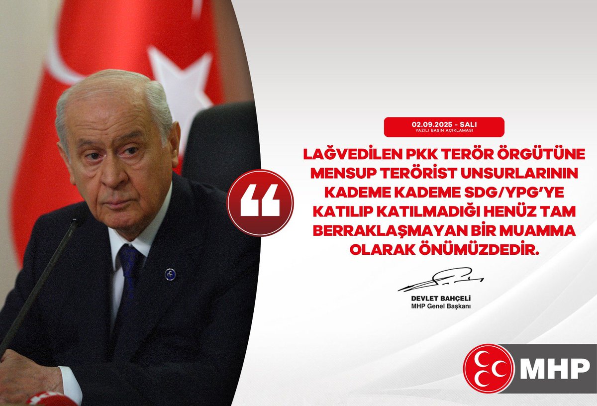 Lağvedilen PKK terör örgütüne mensup terörist unsurlarının kademe kademe SDG/YPG’ye katılıp katılmadığı henüz tam berraklaşmayan bir muamma olarak önümüzdedir.

MHP Genel Başkanı
Devlet BAHÇELİ