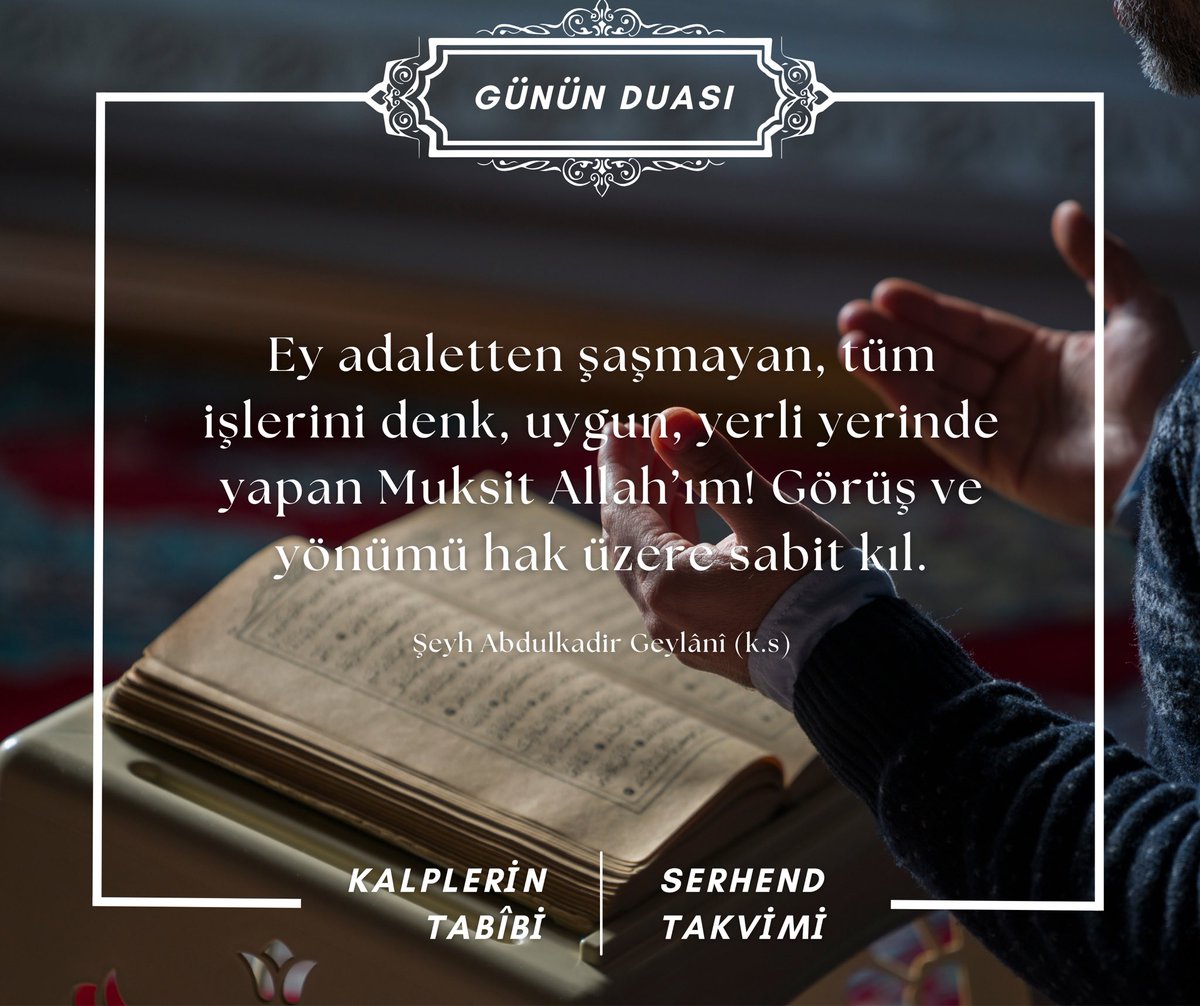 Ey adaletten şaşmayan, tüm işlerini denk, uygun, yerli yerinde yapan Muksit Allah’ım! Görüş ve yönümü hak üzere sabit kıl.

Şeyh Abdulkadir Geylânî (k.s)