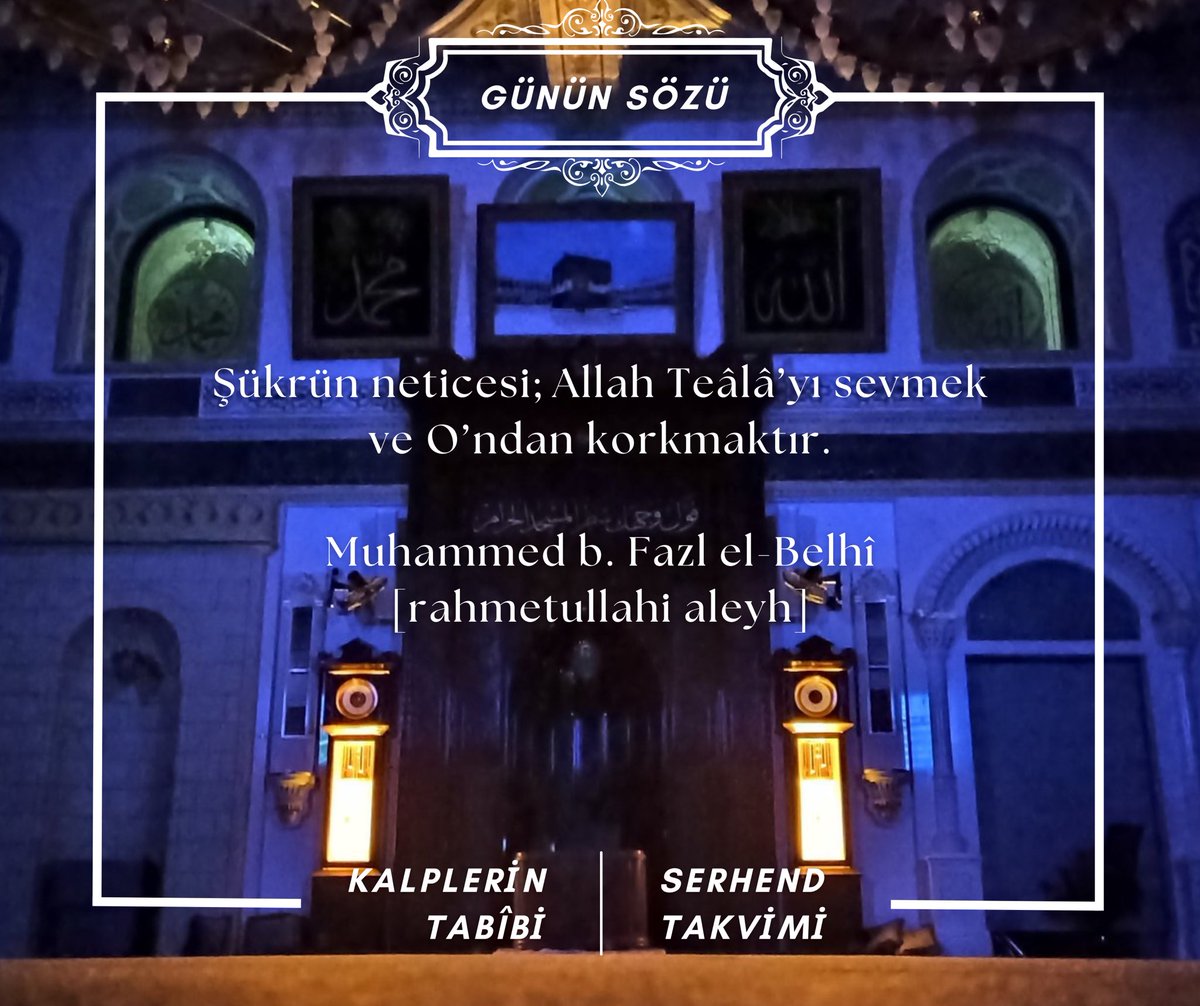 Şükrün neticesi; Allah Teâlâ’yı sevmek ve O’ndan korkmaktır.

Muhammed b. Fazl el-Belhî [rahmetullahi aleyh]