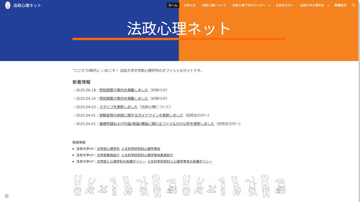 ◆「法政心理ネット」のご紹介
法政大学文学部心理学科、人文科学研究科心理学専攻に関するサイトです。
「法政の心理学」について、その特徴や教員紹介、受験生向けQ&amp;Aなど、ほかの媒体にはない詳細のご案内を掲載しています。
心理学専攻志願者は一度ご覧ください。
hosei-shinri.jp