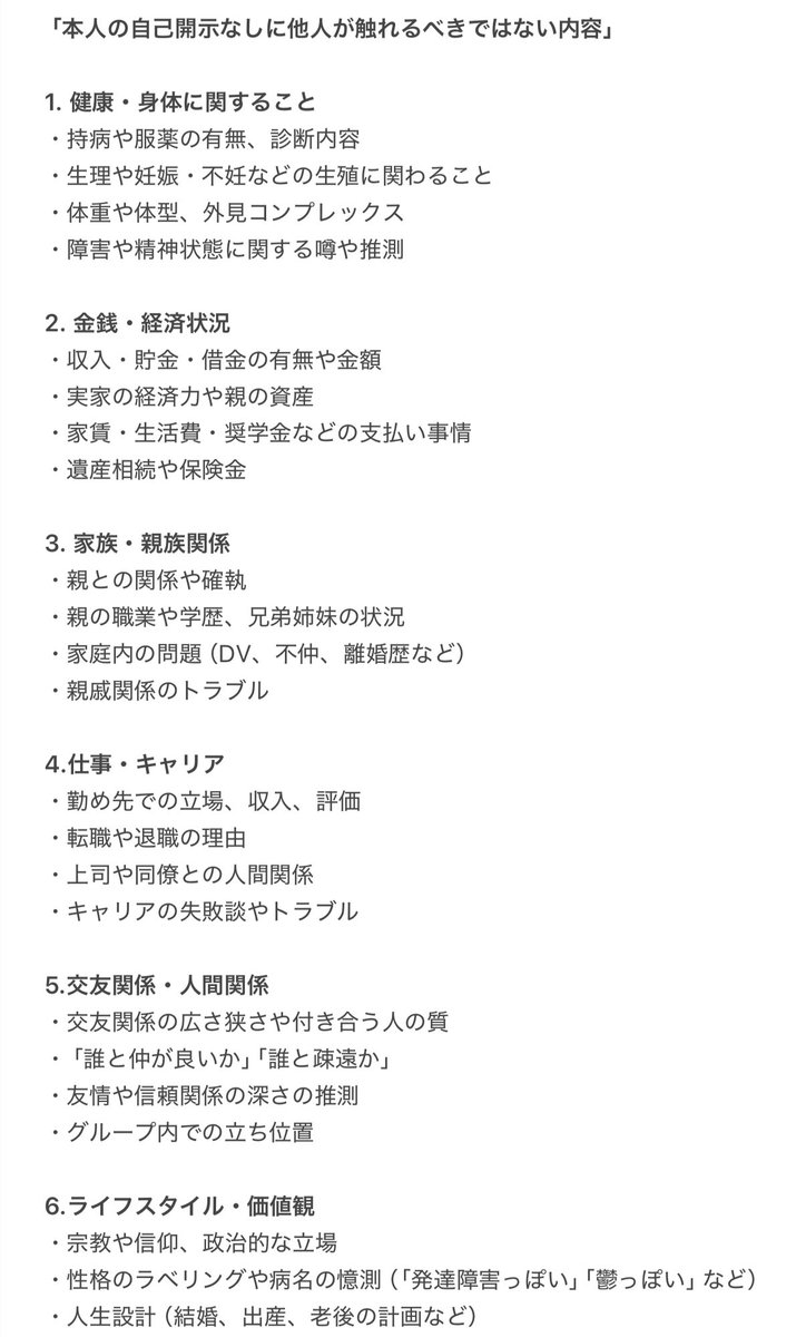 vegal2392's tweet photo. 距離感を縮めるのが上手い人は、いきなり内実的なことを聞いたりはしないということを書いたことがあるが、具体的にどんなことを聞いたりしないのかというリストを作ってみた。

相手の内実には触れずに、その手前の領域のちょっとした価値観の違いなんかを題材に、会話の深度だけを少しずつ深めていくという当たり前のようで当たり前でない感覚をしっかり持っている。

距離を縮むのが苦手な人は「じゃあ何も聞けないじゃん」と開き直るけど、境界感覚を理解していない人特有の論点ずらしである。

距離感を縮めるのが上手い人は、内実的なことにそもそも全く興味がない。

「内実的なことに興味を向けないでいられる」というのは、単に無関心という意味ではなく、その人自身がすでに自分の内側に豊かな文脈や世界を持っているからこそ成り立つ態度なんですよね。

文脈が狭く貧しいと、相手の内実に安直に飛びついて「それってどうなの？」「本当はどう思ってるの？」と掘りに行ってしまう。なぜなら、自分の文脈だけでは会話を支えられず、相手のプライベートに食い込まないと話題や関心をつなげられないから。自分の経験や知識のストックが少なく、会話や関係を支える地盤が薄い状態で、雑談や広い話題から場を回すことが難しいため、どうしても 相手の「内実」に食いつくことでしか関係を成立させられない 傾向が出てくる。

逆に、文脈の豊かさや広さを持っている人は「その人と一緒にいる場そのもの」「交わされるやりとり」から十分に楽しめる。だから内実をこじ開けなくても関係が回るし、むしろ相手が自然に開示したぶんだけを大切にできる。

「文脈の豊かさ」��いうのは抽象的に聞こえるが、その人が持っている経験や知識、感性のストックが多層的で、会話や関係の基盤になるもの。
