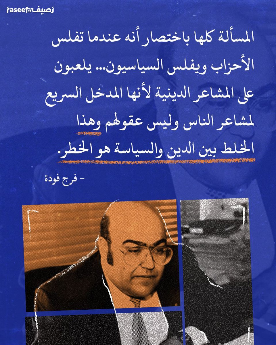 المسألة كلها باختصار أنه عندما تفلس الأحزاب ويفلس السياسيون... يلعبون على المشاعر الدينية لأنها المدخل السريع لمشاعر الناس وليس عقولهم وهذا الخلط بين الدين والسياسة هو الخطر
- فرج فودة