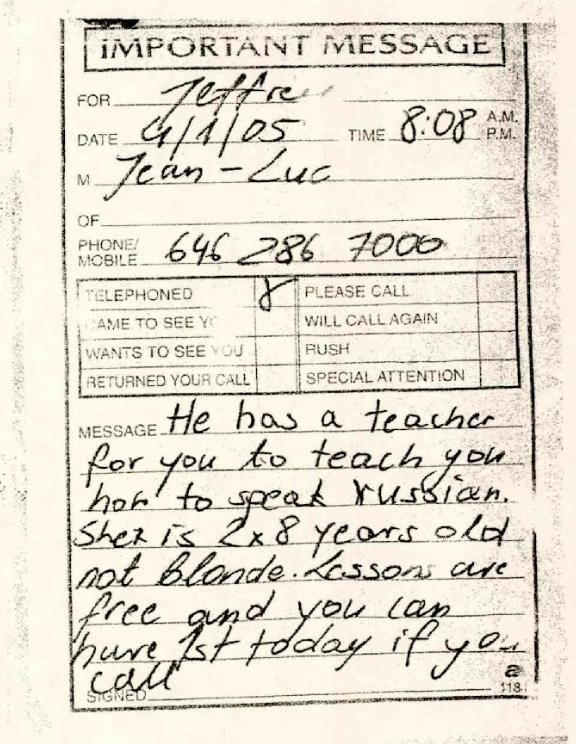 MarioNawfal's tweet photo. 🚨EPSTEIN FILES: EPSTEIN ASSOCIATE JEAN-LUC BRUNEL NOTE REVEALS “TEACHER” OFFER

A disturbing message recovered from Jeffrey Epstein’s files shows modeling agent Jean-Luc Brunel offering Epstein a “teacher” to give Russian lessons. 

The note specifies the girl was “2x8 years old, not blonde.” 

It adds that lessons would be “free” and could start “today if you call.”

Brunel, long accused of supplying girls to Epstein, was arrested in France in 2020 on sex trafficking charges before dying in prison in 2022. 

Source: DOJ Document Release, Message Dated April 11, 2005