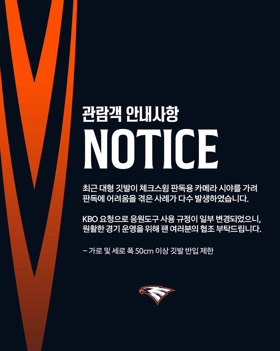 [응원도구 반입 규정 변경 안내]

최근 대형 깃발이 체크스윙 판독용 카메라 시야를 가려 판독에 어려움을 겪은 사례가 다수 발생하였습니다.
이에 따라 KBO 요청으로 응원도구 사용 규정이 아래와 같이 일부 변경되었습니다.

- 가로 및 세로 폭 50cm 이상 깃발 반입 제한

원활한 경기 운영을 위해