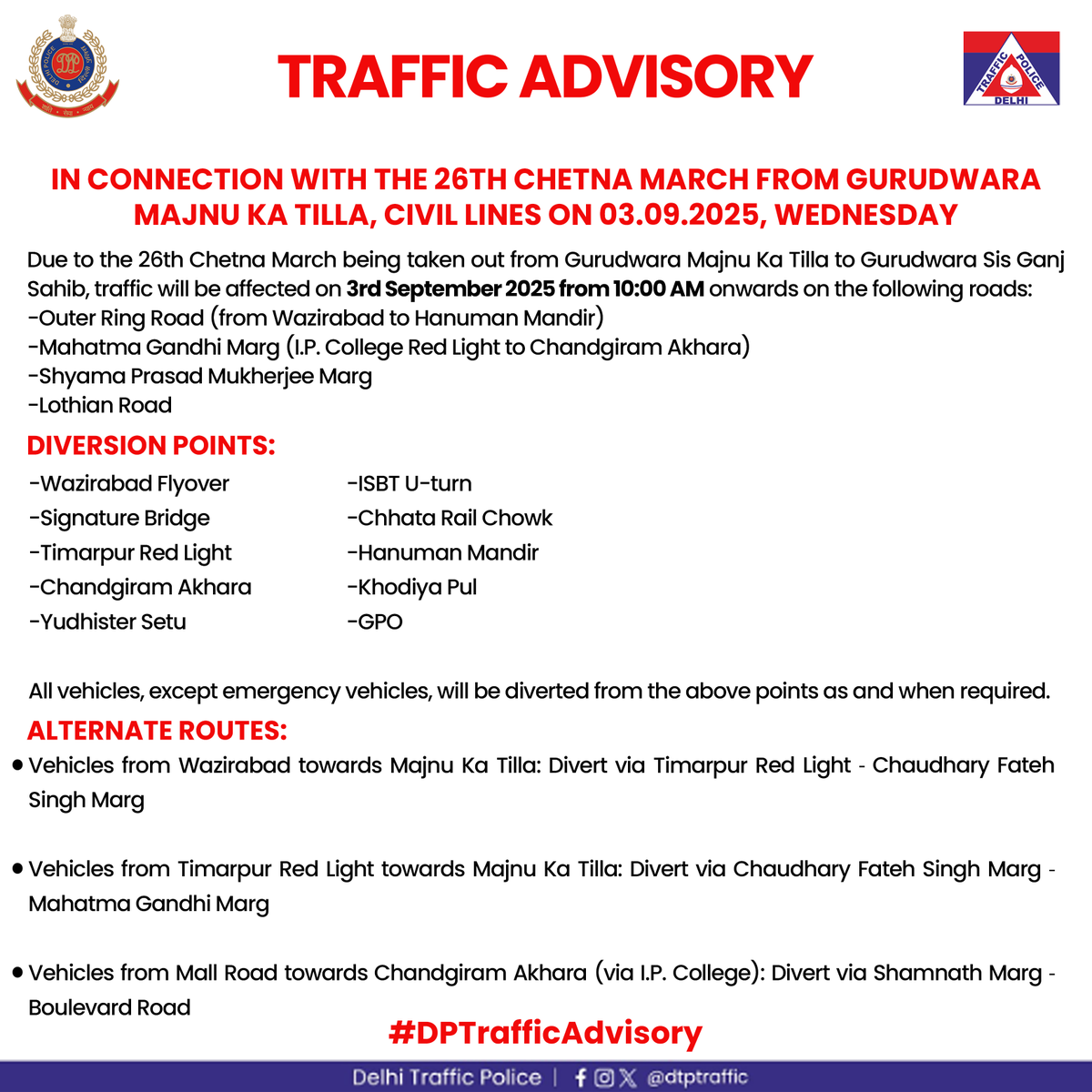 dtptraffic's tweet photo. TRAFFIC ADVISORY

On 03.09.2025, from 10:00 AM onwards, the 26th Chetna March will be taken out from Gurudwara Majnu Ka Tilla to Gurudwara Sis Ganj Sahib.

📍 Avoid: Outer Ring Rd (Wazirabad–Hanuman Mandir), MGM, Shyama Prasad Mukherjee Marg, Lothian Rd
📍 Use alternate routes, avoid roadside parking & plan travel in advance
📍 Stay updated through Delhi Traffic Police channels

#DPTrafficAdvisory