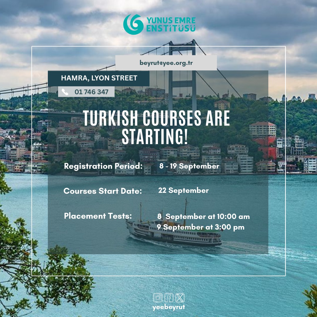 Beyrut Yunus Emre Enstitüsünde Türkçe kursları başlıyor!
 Kurs başlangıç tarihi: 22 Eylül 2025
 Kurs kayıt tarihleri: 8 - 19 Eylül 2025
 Seviye Tespit Sınavı (STS):
 8 Eylül saat 10.00
9 Eylül saat 15.00
 •STS’ye girmek isteyen kişiler arayıp randevu alabilir.
  01746347