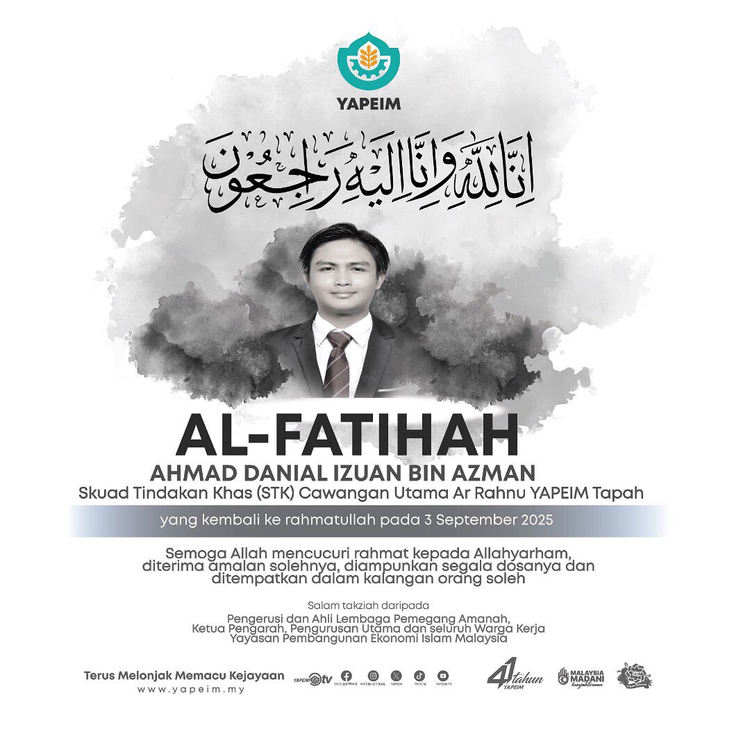 AL-FATIHAH

YAPEIM merakamkan ucapan takziah buat seluruh ahli keluarga Allahyarham Ahmad Danial Izuan bin Azman, Skuad Tindakan Khas (STK) Cawangan Utama Ar Rahnu YAPEIM Tapah yang kembali ke rahmatullah pada 3 September 2025.

Semoga Allah mencucuri rahmat kepada Allahyarham,