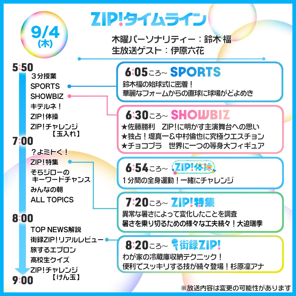 ☀️9/4(木)あしたのZIP!タイムライン☁️

あす最終回💐ドラマ #恋愛禁止 より
#伊原六花 さん生出演✨
<a href="/rikka_ihara/">伊原六花</a> <a href="/renaikinshi_ytv/">ドラマ『恋愛禁止』7/3放送スタート！【公式】</a>

スポーツ #鈴木福 さんの始球式に密着⚾️

ZIP!チャレンジ💪
⏰6時台【玉入れ】データ放送から参加🫶
⏰8時台【３連けん玉】#ZIPけん玉毎日チャレンジ

#ZIP!🤲🌈