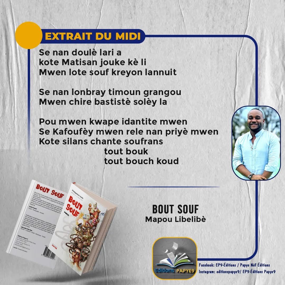 🍂

Se nan doulè lari a 
Kote Matisan jouke kè li
Mwen lote souf kreyon lannuit
Se nan lonbray timoun grangou
Mwen chire bastistè solèy la

Pou mwen kwape idantite mwen
Se Kafoufèy mwen rele nan priyè mwen
Kote silans chante soufrans
…

Bout Souf, paj 57, Edisyon Papye9
©️ Mapou