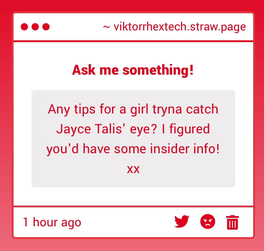 Perhaps it’s best you ask him yourself, I’m not so well-versed in the realm of romance.