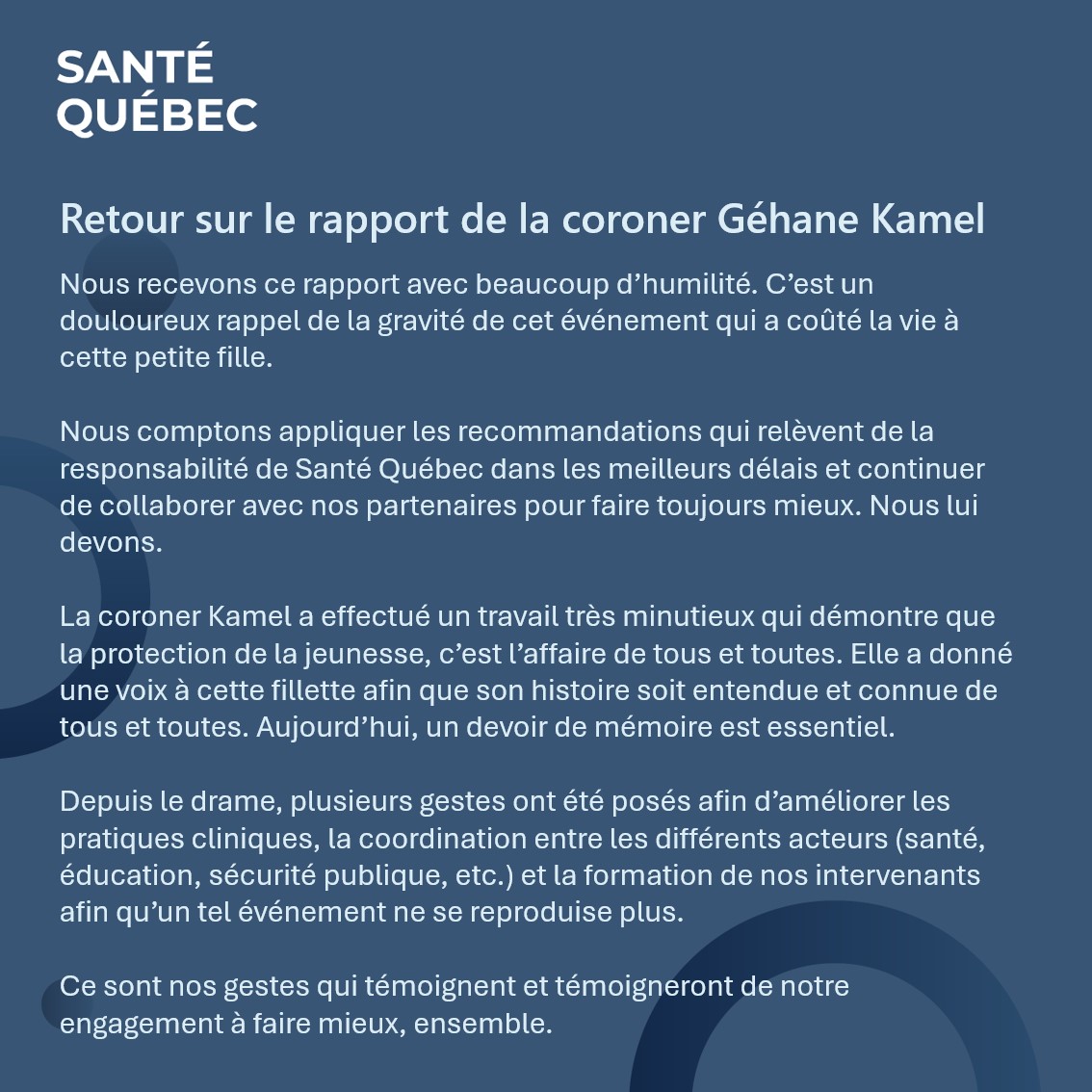 Le rapport de la coroner Kamel nous rappelle l’importance de protéger chaque enfant. Nous nous engageons à appliquer les recommandations relevant de Santé Québec et à continuer de collaborer avec nos partenaires pour renforcer nos pratiques. Plus de détails dans le visuel.