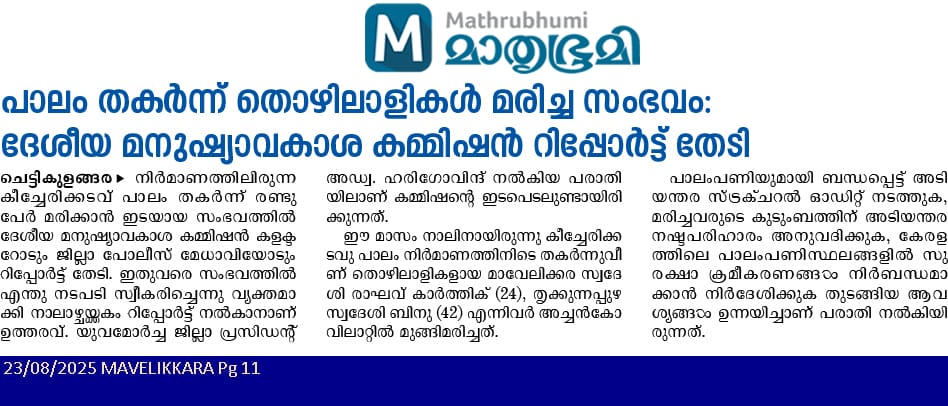 നിർമ്മാണത്തിലിരുന്ന ചെന്നിത്തല - കീച്ചേരിക്കടവ് പാലം തകർന്ന് രണ്ട് ജീവനുകൾ നഷ്ടപ്പെട്ട വിഷയം ദേശീയ മനുഷ്യാവകാശ കമ്മീഷൻ മുൻപാകെ ഉന്നയിച്ചിരുന്നു ആയതിന്റെ അടിസ്ഥാനത്തിൽ ആലപ്പുഴ ജില്ലാ കളക്ടറിനോടും, ജില്ലാ പോലീസ് മേധാവിയോടും 4 ആഴ്ചക്കുള്ളിൽ നടപടി എടുത്ത് റിപ്പോർട്ട്‌ അയക്കാൻ കമ്മീഷൻ