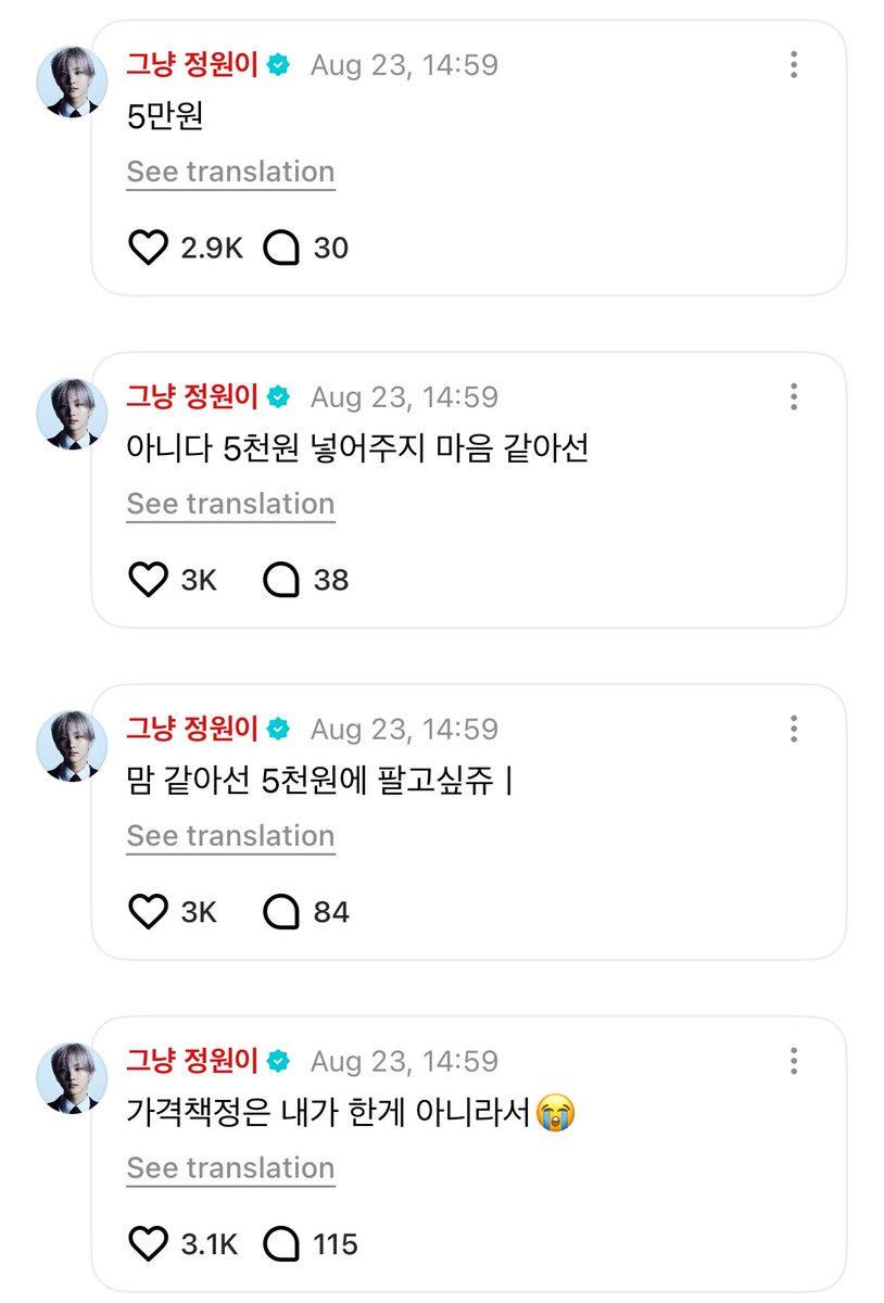 JUNGWONGLOBAL's tweet image. #정원 💬 | 250823

WEVERSE COMMENT

👤 : I hope it’ll be at a nice price like Yang Jungwon

🐈 : I didn't set the price😭
🐈 : If it were up to me I’d want to sell it for 5,000 won 
🐈 : No actually if it were up to me I’d give you 5,000 won with it
🐈 : 50,000 won
🐈 : 500,000…