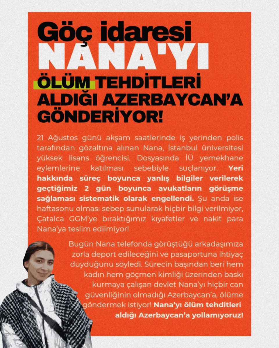Arkadaşımız Nana, göz göre göre Azerbaycan'a, ölüme gönderiliyor. Göç idaresi derhal bu yanlıştan vazgeçmelidir. 3 gündür türlü işkencelere uğrayan ve beslenme hakları engellenen arkadaşımız, alelacele deport edilmeye çalışıyor.
#NanayıGöndermiyoruz
#NanaÖlümeGönderiliyor