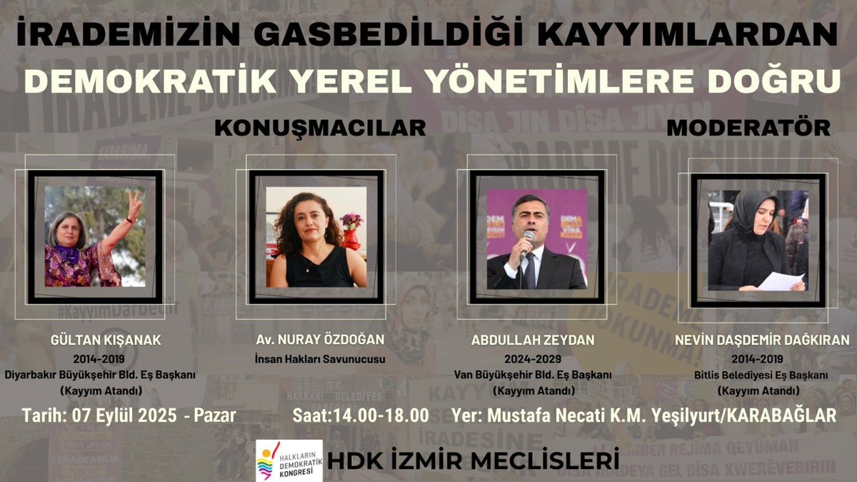 "İrademizin Gasbedildiği Kayyımlardan Demokratik Yerel Yönetimlere Doğru"
HDK İzmir Meclisleri
Konuşmacılar
Gültan Kışanak
Nuray Özdoğan 
Abdullah Zeydan
Kolaylaştırıcı Nevin Daşdemir
07 Eylül Saat 14-18  Mustafa Necati Kültür Merkezi Karabağlar