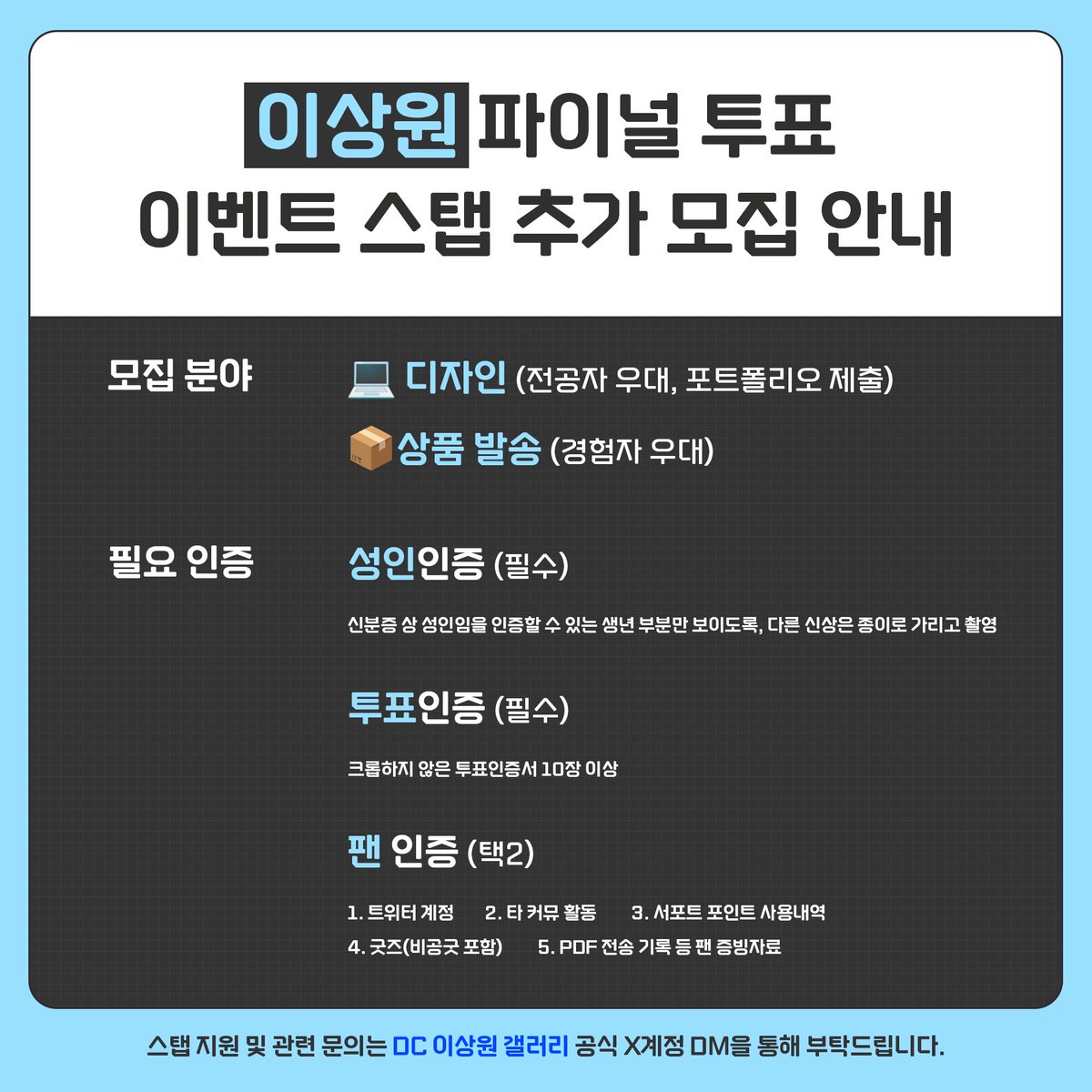 📢 [구인] 스탭을 구합니다‼️

이상원 갤러리에서 파이널 투표 이벤트 진행을 위해 함께할 스탭을 모집합니다 🫶

모집 분야 :
🆘 디자인 (n명)
📌 상품 발송 (1명)

현재 ‼️디자인 스탭(전공자)‼️ 인원이 부족한 상황입니다 😭
도움을 주실 수 있는 상콤단 여러분은 이미지를 참고하여 DM으로 지원