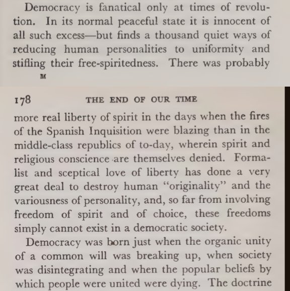 “Democracy is fanatical only at times of revolution. In its normal peaceful state it is innocent of all such excess but—finds a thousand quiet ways of reducing human personalities to uniformity and stifling their free-spiritedness.”

—Nikolaĭ Berdi͡aev, The End of Our Time.