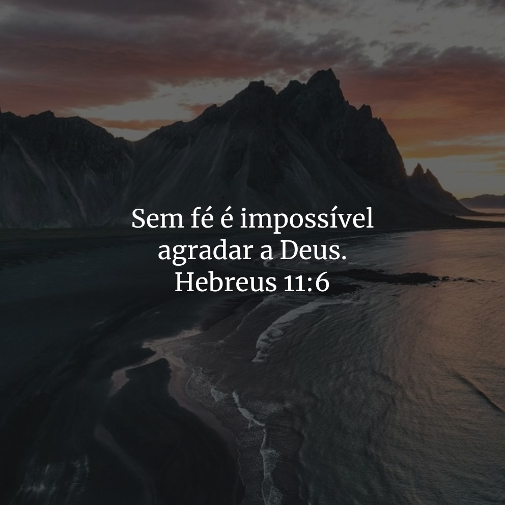 Sem fé é impossível agradar a Deus.

Hebreus 11:6