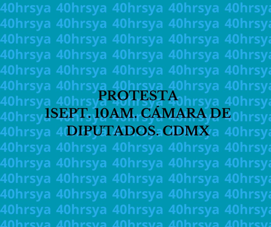 Participa en la protesta que tendrá el Frente Nacional Por Las 40 Horas el primero de Septiembre a las 10:00 am frente a la Cámara de Diputados en la calle Zapata 244, colonia El Parque; para que logremos una reducción sin gradualidad y justa para los trabajadores