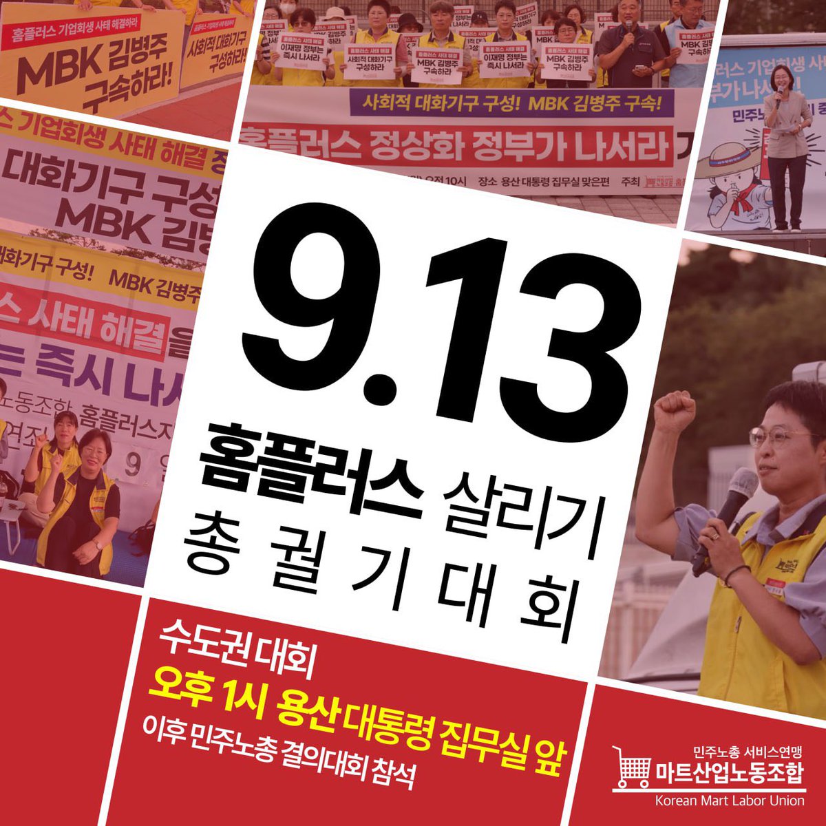 ✊ 널리 공유 부탁드립니다 ✊
✊ 많은 연대 부탁드립니다 ✊

9.13 홈플러스 살리기 전국동시다발 총궐기대회

1️⃣ 수도권 대회
일시 : 2025년 9월 13일(토) 오후 1시
장소 : 용산 대통령 집무실 앞

2️⃣ 광역시·도 별 대회 추후 공지

김병주 구속!! 홈플러스 정상화!!
