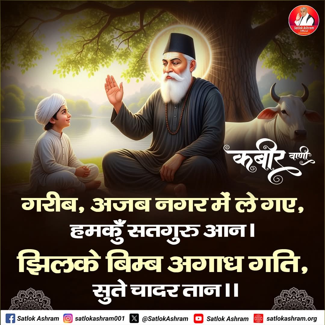 गरीब, अजब नगर में ले गए, हमकुँ सतगुरु आन।
झिलके बिम्ब अगाध गति, सुते चादर तान ।।

#GodMorningSunday
#GodKabirVani