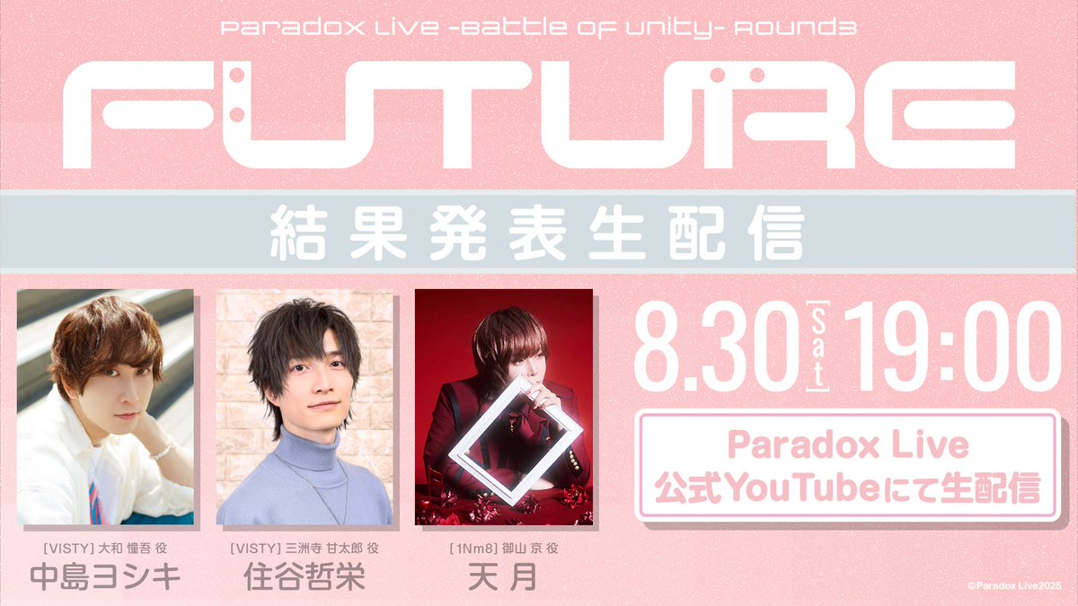 ◤◢◤8.30(Sat)19:00配信決定◢◤◢
 
/／
Paradox Live -Battle of Unity- 
Round3"FUTURE" 結果発表生配信📺　　
\＼

⭐出演♾ ※敬称略
【VISTY】中島ヨシキ　住谷哲栄
【1Nm8】天月
MC🎙大橋隆昌

✉特番に向けてメッセージを募集✉