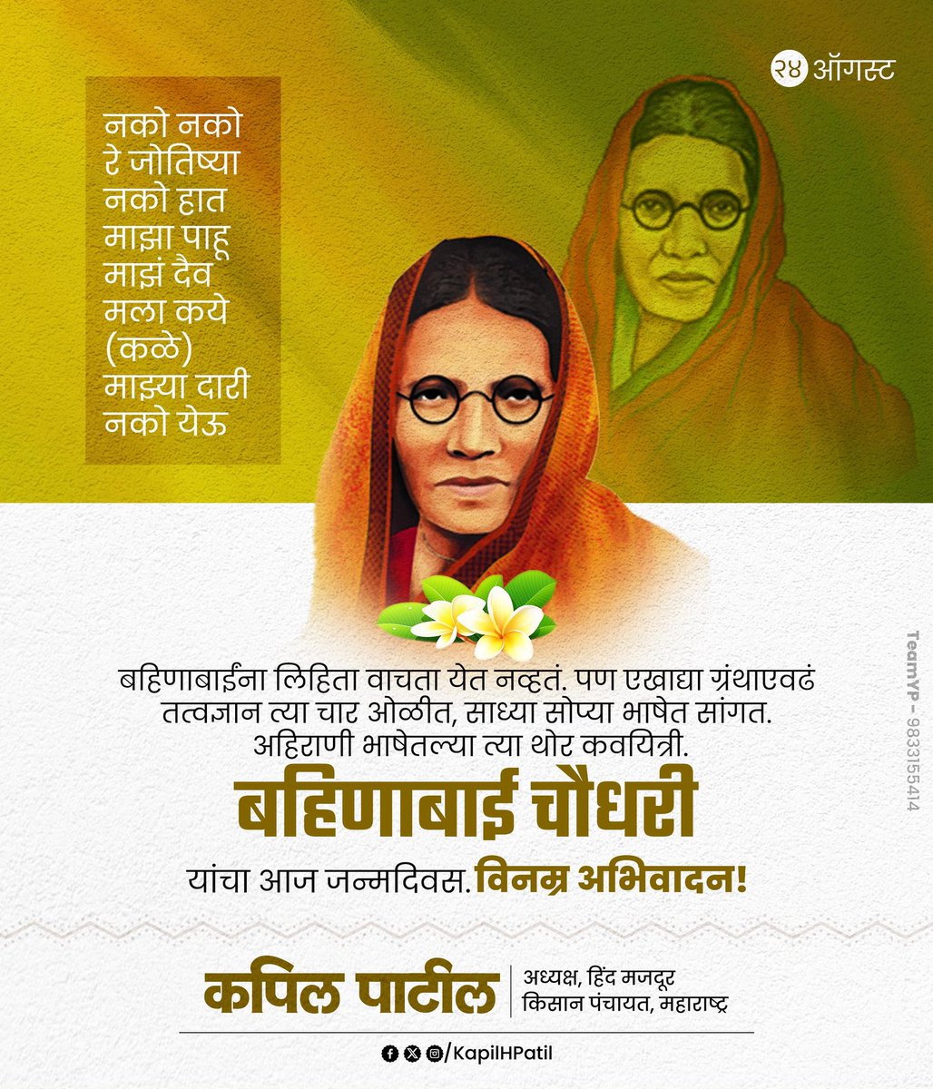 नको नको रे जोतिष्या 
नको हात माझा पाहू 
माझं दैव मला कये (कळे)
माझ्या दारी नको येऊ

बहिणाबाईंना लिहिता वाचता येत नव्हतं. पण एखाद्या ग्रंथाएवढं तत्वज्ञान त्या चार ओळीत, साध्या सोप्या भाषेत सांगत. अहिराणी भाषेतल्या त्या थोर कवयित्री.

बहिणाबाई चौधरी यांचा आज जन्मदिवस. 
विनम्र