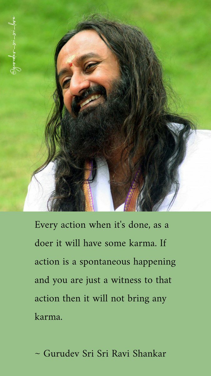 Krushika Shah (@musingmeditates) on Twitter photo Every action when it's done, as a doer it will have some karma. If action is a spontaneous happening and you are just a witness to that action then it will not bring any karma.
~ <a href="/Gurudev/">Gurudev Sri Sri Ravi Shankar</a> Sri Sri Ravi Shankar Every action when it's done, as a doer it will have some karma. If action is a spontaneous happening and you are just a witness to that action then it will not bring any karma.
~ <a href="/Gurudev/">Gurudev Sri Sri Ravi Shankar</a> Sri Sri Ravi Shankar