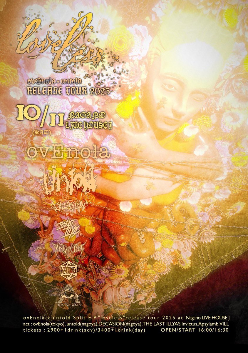 New Show⚠️

2025/10/11(Sat)
"ovEnola × untold Loveless Release Tour 2025"
at 長野 LIVE HOUSE J

Open/Start 16:00/16:30
Adv/Door ¥2,900/¥3,400 +1D

ovEnola
untold
Apsylamb
THE LAST ILLYAS
DECASION
Invictus
VILL