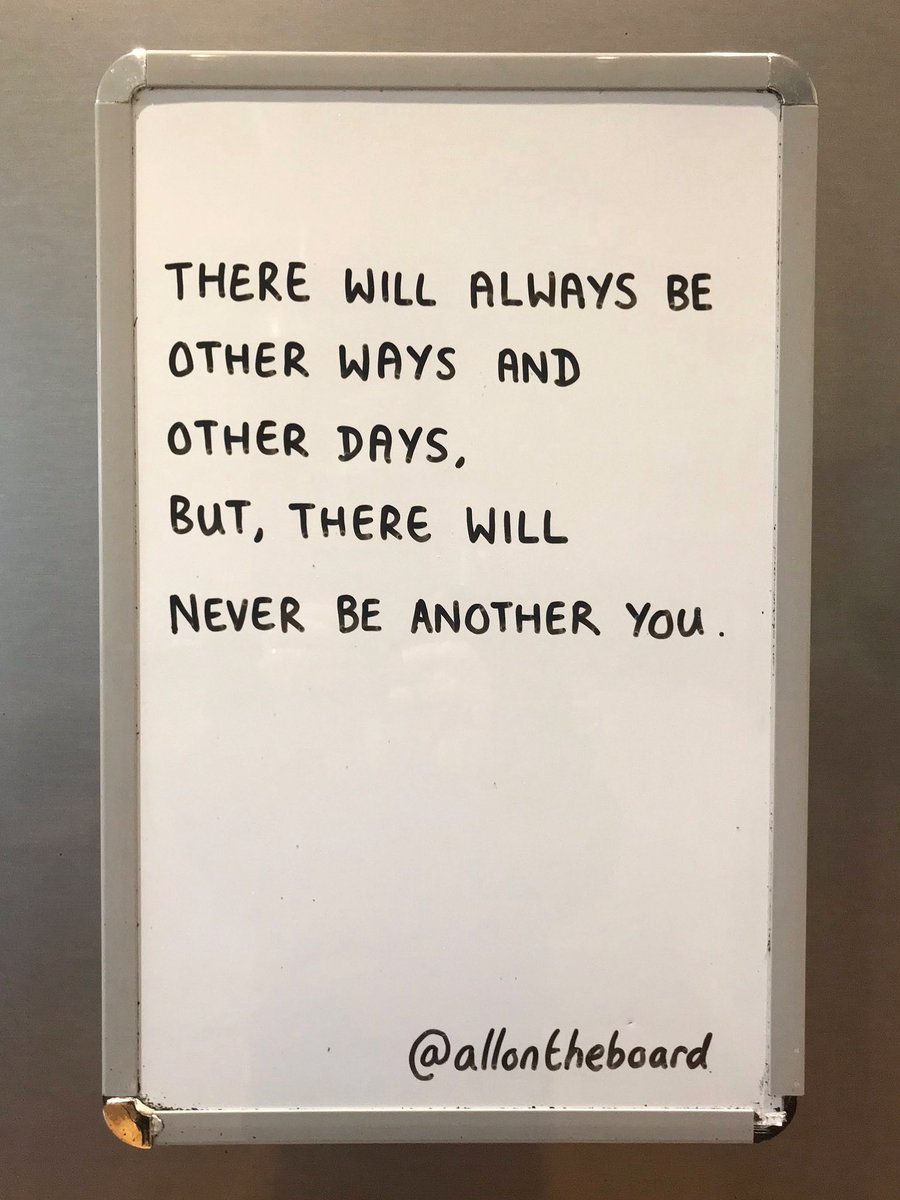 There will always be other ways and other days, but there will never be another you.