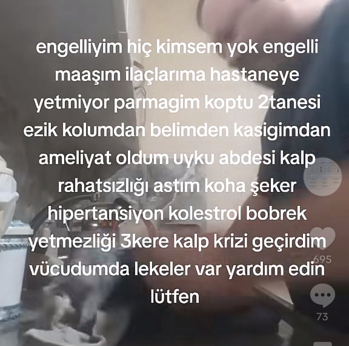 ‼️Türkiye’de (Uşakta) bir engelli vatandaşımız yokluk içinde yaşam savaşı veriyor. Kimsesi yok

İlaç parasını çıkartmak için çamaşır makinesini, buzdolabını ve her şeyini satmak zorunda kalmış. Günlerini ağlayarak geçiriyor.

tik tok hesabı: yanliz_yasayan_engeli

yayalım lutfen