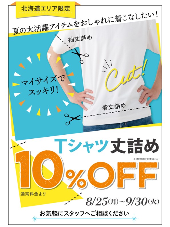 【北海道限定】
8月25日(月)～9月30日(火)の期間中、Ｔシャツの着丈詰め・袖丈詰めのお直しが10%OFFになるお得なキャンペーンを開催！

夏に大活躍するＴシャツ！着丈や袖丈が長くて気になることはございませんか？
丈調整でコーディネートの幅も広がります！
ぜひこの機会にママのリフォームへ♪
