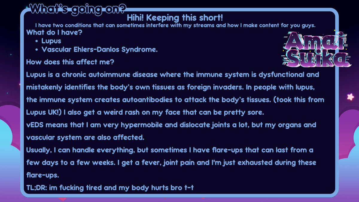 Hopefully, ill be back tomorrow for my Monday stream. I realised that ive never spoken in debth about what I have lol.

(more info: lupusuk.org.uk and ehlers-danlos.org)