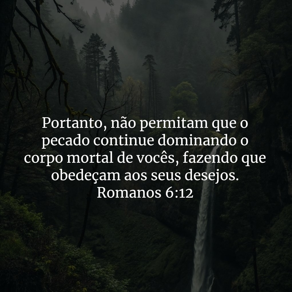 Portanto, não permitam que o pecado continue dominando o corpo mortal de vocês, fazendo que obedeçam aos seus desejos. 

Romanos 6:12