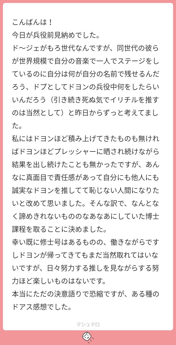 どぜぞん辺り同世代同じくです🎶

大切な人に恥じないファンでいたいよね、でも目標決めて努力することが簡単じゃないのにマロ主さんははっきりと描けていてかっこいいし私も続きたい…🥲✨
それぞれの場所でそれぞれのことを頑張りながらまた成長した姿で同じ場所で会えたらいいよね
