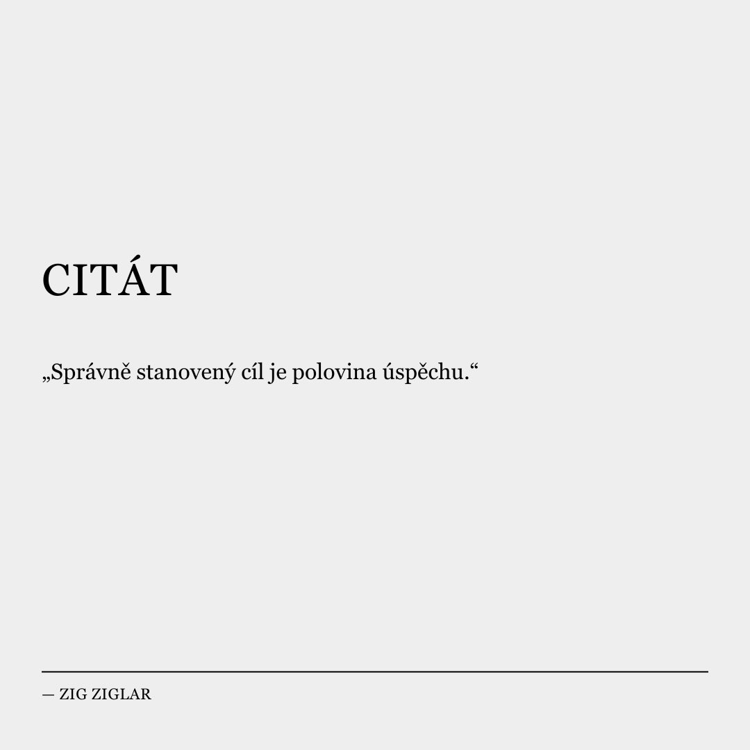 „Správně stanovený cíl je polovina úspěchu.“ — Zig Ziglar