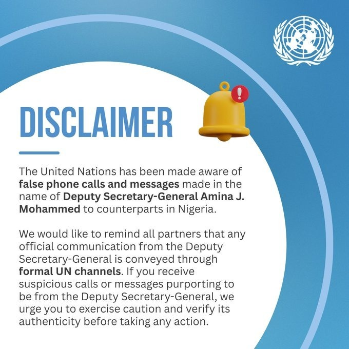🔔 Alert: Beware of false calls and messages claiming to be from UN Deputy Secretary-General Amina J. Mohammed.
📢 All official communications come only through formal UN channels.
🚫 Do not engage with suspicious messages.
✅ Always verify before responding or taking any action.