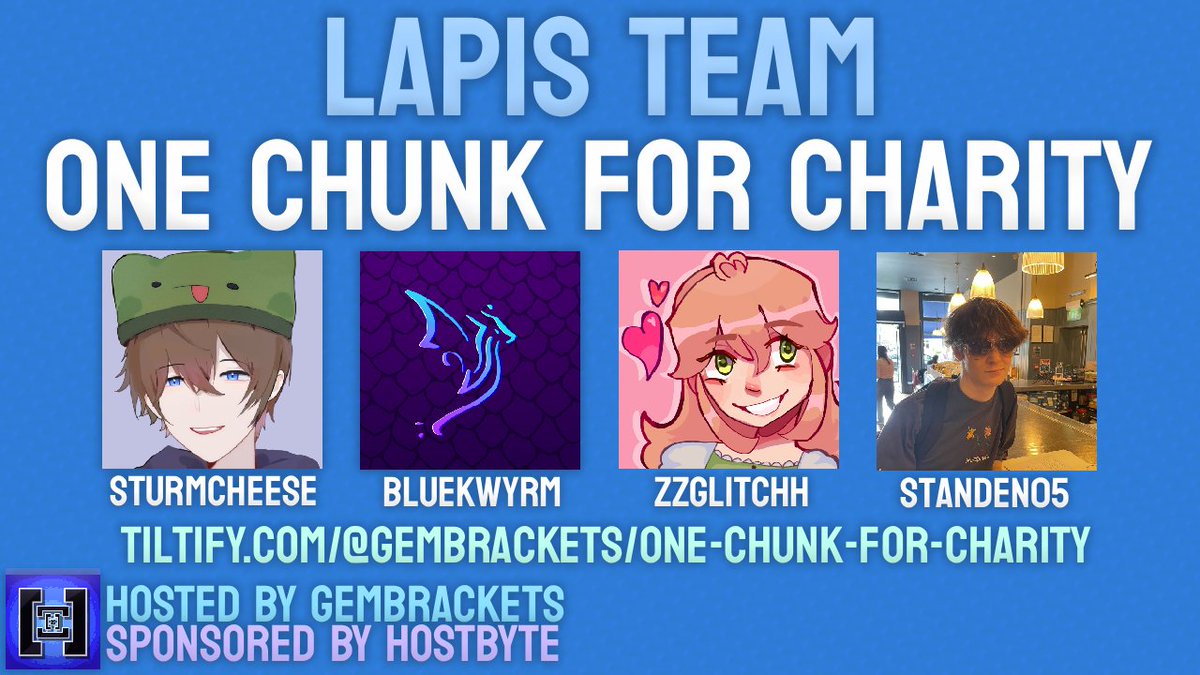 GEMBRACKETS AND HOSTBYTE PRESENT:
ONE CHUNK FOR CHARITY

<a href="/StormVleugels/">sturmcheese</a>, <a href="/Bluekwyrm/">Bluekwyrm</a>, <a href="/zzglitchh/">Glitch ☆ #TwitchSMP!</a>, <a href="/Standen05/">Nayr</a>

Watch the Lapis team compete live, TODAY at 2:30 PM EST!