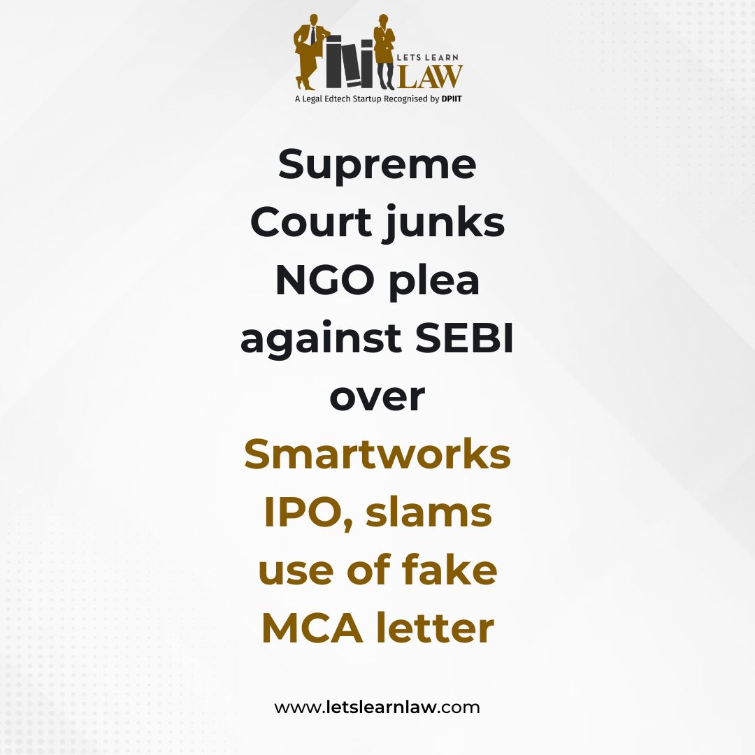 Supreme Court dismisses NGO Infrastructure Watchdog’s plea against SEBI over Smartworks INR 560-crore IPO, after finding it relied on a fake MCA letter. The Court warned against future attempts to mislead and rebuked the NGO’s lawyers for allowing false documents to be filed.