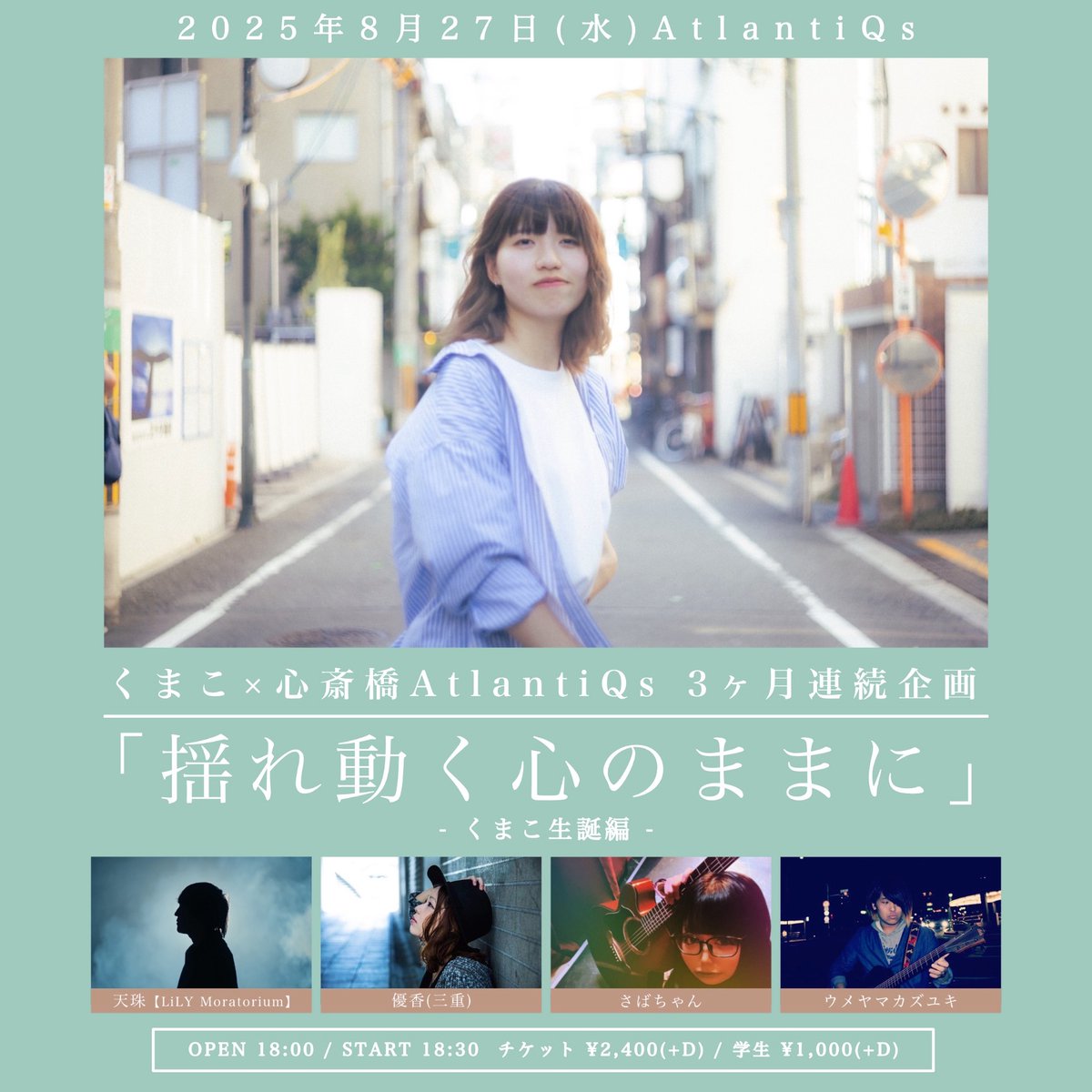 【8/27公演】
くまこ × 心斎橋AtlantiQs 3ヶ月連続企画「揺れ動く心のままに」-くまこ生誕編-

OPEN/18:00　START/18:30
ADV/¥2400（+D代）

-出演-
くまこ
天珠(LiLY Moratorium)
優香
さばちゃん
ウメヤマカズユキ

予約は各出演者までお願い致します