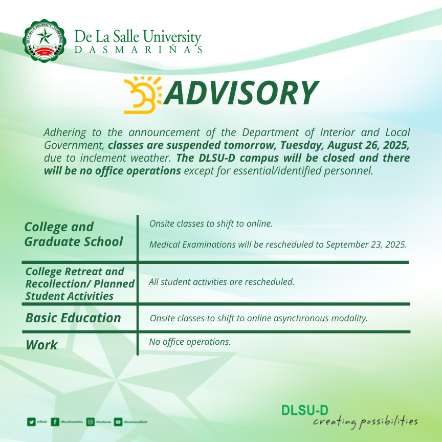 Adhering to the announcement of the Department of Interior and Local Government, classes are suspended tomorrow, Tuesday, August 26, 2025, due to inclement weather.

The DLSU-D campus will be closed and there will be no office operations except for essential/identified personnel.