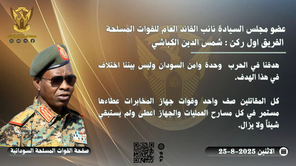 SudaneseAF's tweet photo. أبرز ما ورد في خطاب عضو مجلس السيادة - نائب القائد العام للقوات المسلحة الفريق أول ركن شمس الدين كباشي لدى زيارته التفقدية لقوات جهاز المخابراتالعامة :

▪️هدفنا في الحرب  وحدة وأمن السودان وليس بيننا إختلاف في هذا الهدف.

▪️كل المقاتلين صفا واحدا وقوات جهاز المخابرات عطاءها مستمر في كل مسارح العمليات والجهاز أعطى ولم يستبقي شيئاً ولا يزال .

٢٥ اغسطس ٢٠٢٥م.

#السودان  #القوات_المسلحة_السودانية
 #مئوية_الجيش_السوداني  - الذكرى ٧١ لسودنة القيادة - نحن في الشدة بأس يتجلى
 #حرب_الكرامة 
#RapidSupportIsTerroristMilitia