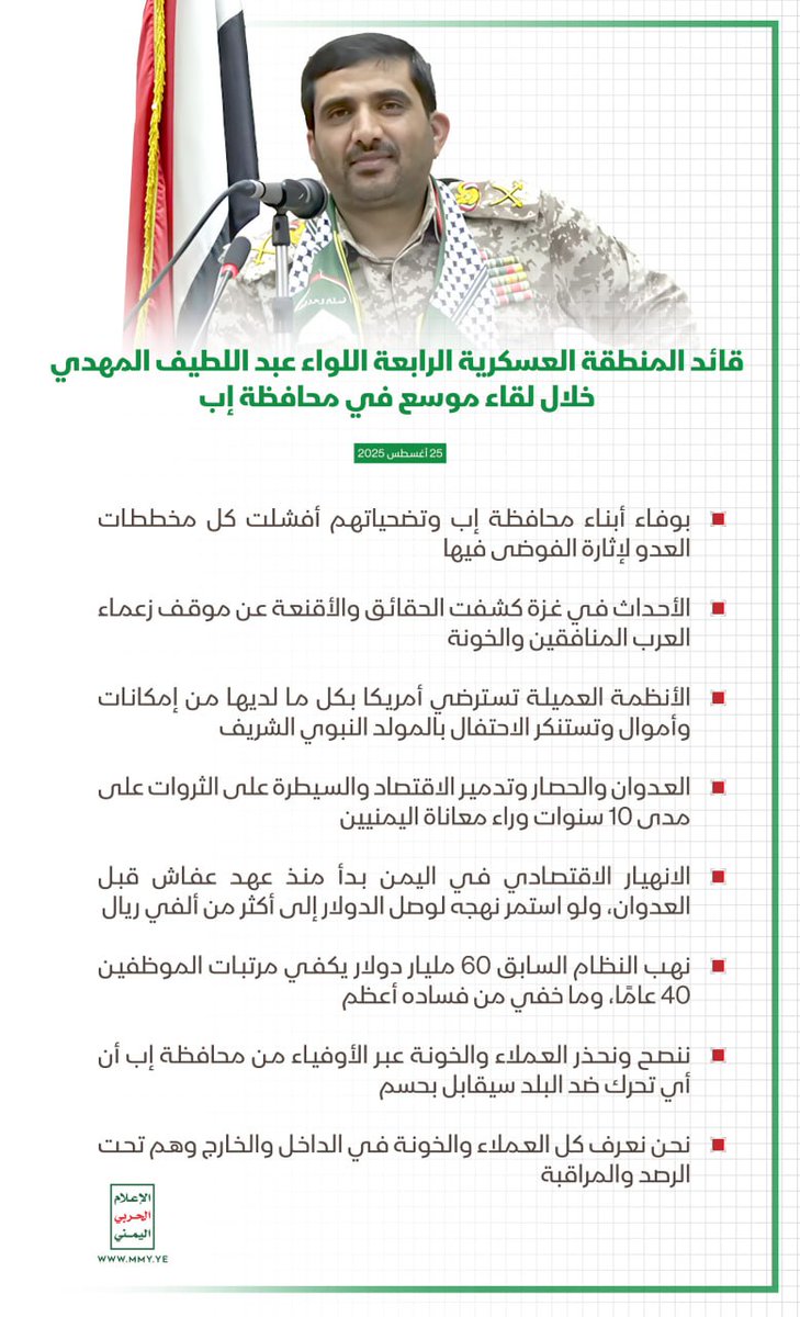 قائد المنطقة العسكرية الرابعة اللواء عبد اللطيف المهدي خلال لقاء موسع في محافظة إب: 
 بوفاء أبناء محافظة إب وتضحياتهم أفشلت كل مخططات العدو لإثارة الفوضى فيها.
-الأحداث في غزة كشفت الحقائق والأقنعة عن موقف زعماء العرب المنافقين والخونة.
.....