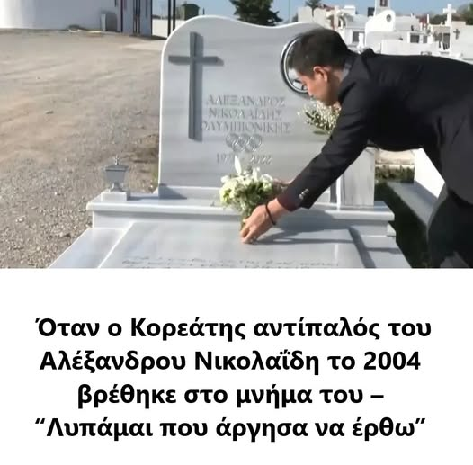 Ο αειμνηστος Αλεξαντρος Νικολαιδης εχασε το χρυσο μεταλλιο απο εναν Κορεατη στον τελικο στους Ολυμπ. Αγωνες του 2004. Ο αντιπαλος του ταξιδεψε χιλιαδες χιλιομετρα για να αφησει ενα μπουκετο λουλουδια στον ταφο του!! Οασεις ανθρωπιας στην εποχη μας!!