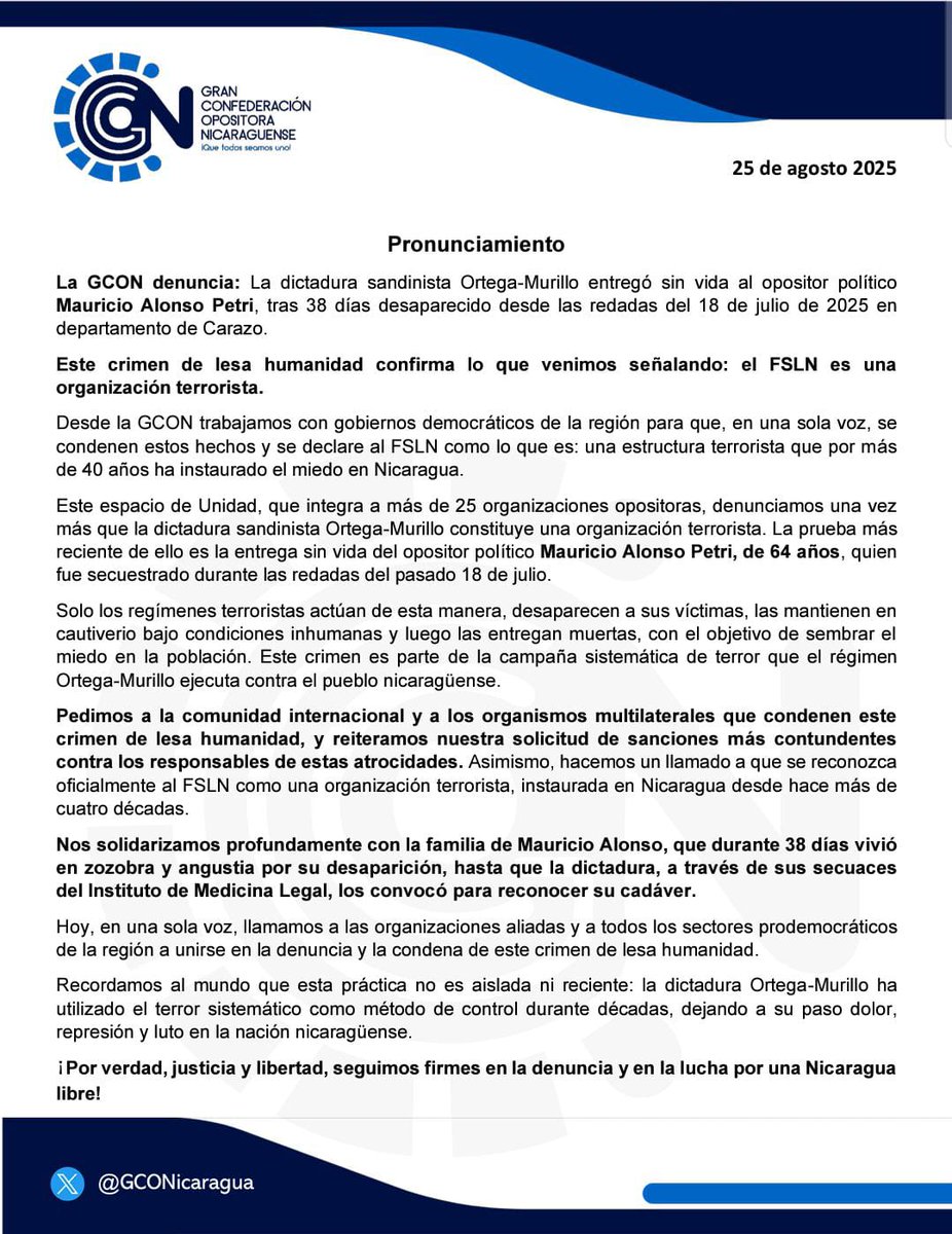 🇳🇮🗣PRONUNCIAMIENTO

La <a href="/GCONicaragua/">Gran Confederación Opositora Nicaragüense GCON</a> denuncia: La dictadura sandinista Ortega-Murillo entregó sin vida al opositor político Mauricio Alonso Petri, tras 38 días desaparecido desde las redadas del 18 de julio de 2025 en departamento de Carazo.

Este crimen de lesa humanidad