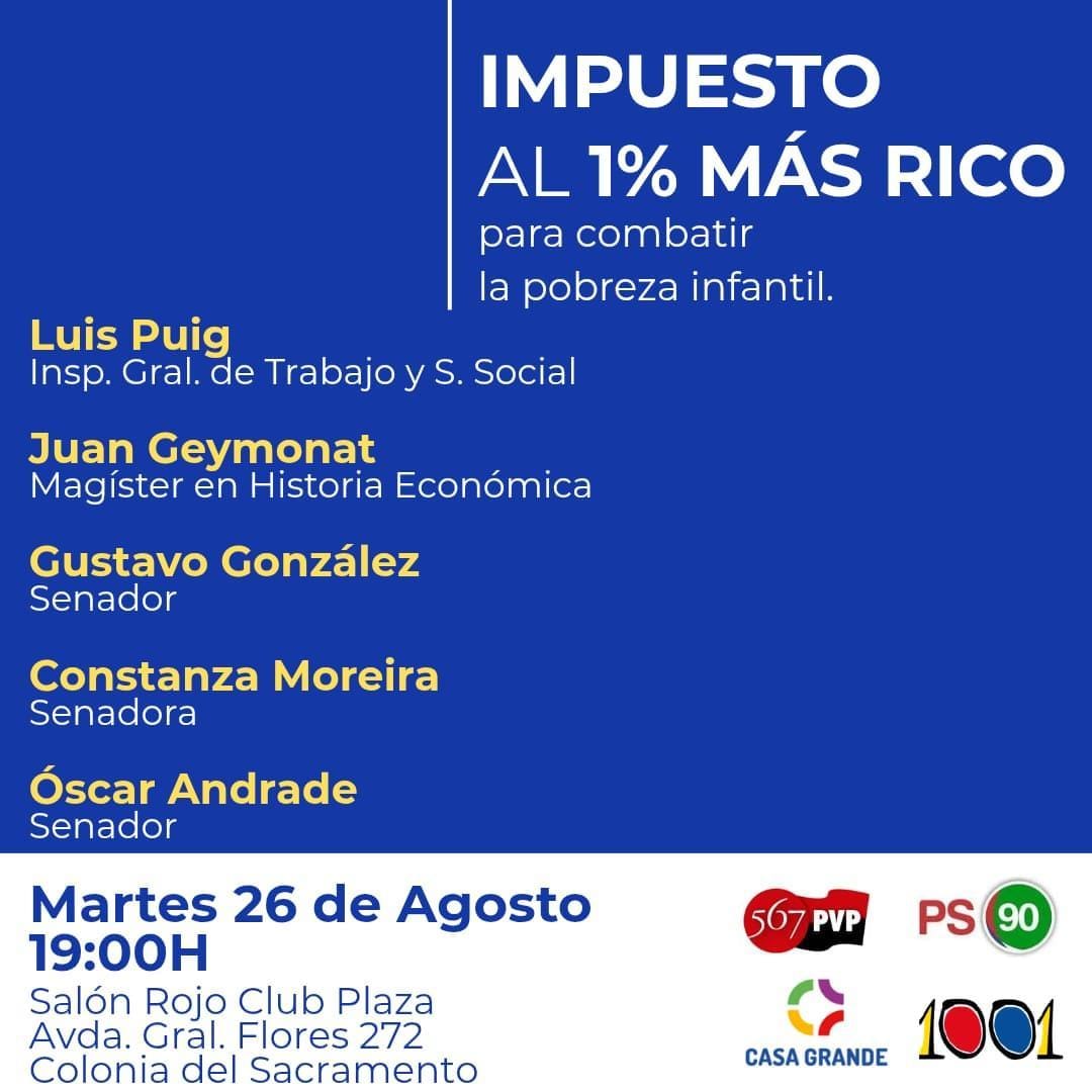 PVP | Espacio 567 | Frente Amplio (@pvp_espacio567) on Twitter photo Impuesto al 1% más rico, para combatir la pobreza infantil.
Esta acción creemos que es justa y necesaria para la coyuntura actual.
🗣 <a href="/LuisPuig567PVP/">Luis Puig 567 PVP</a> <a href="/juanjogeymonat/">Juanjo Geymonat</a> <a href="/GGonzalezPS90/">Gustavo Gonzalez</a> <a href="/Oandradelallana/">Óscar Andrade</a> <a href="/Constanza_FA/">Constanza Moreira</a>
📍 Salón Rojo Club Plaza (Av. Gral Flores 272, Colonia)
🕕 19:00 Impuesto al 1% más rico, para combatir la pobreza infantil.
Esta acción creemos que es justa y necesaria para la coyuntura actual.
🗣 <a href="/LuisPuig567PVP/">Luis Puig 567 PVP</a> <a href="/juanjogeymonat/">Juanjo Geymonat</a> <a href="/GGonzalezPS90/">Gustavo Gonzalez</a> <a href="/Oandradelallana/">Óscar Andrade</a> <a href="/Constanza_FA/">Constanza Moreira</a>
📍 Salón Rojo Club Plaza (Av. Gral Flores 272, Colonia)
🕕 19:00